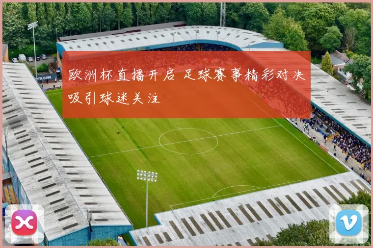 欧洲杯直播开启 足球赛事精彩对决吸引球迷关注