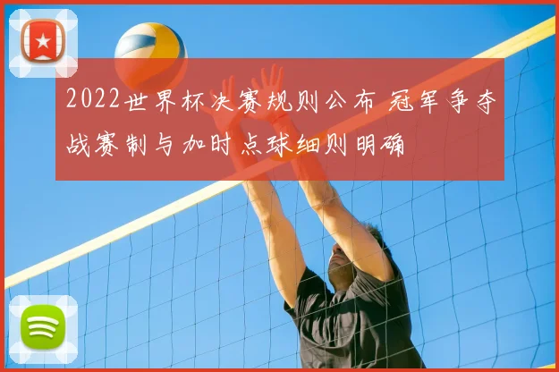 2022世界杯决赛规则公布 冠军争夺战赛制与加时点球细则明确