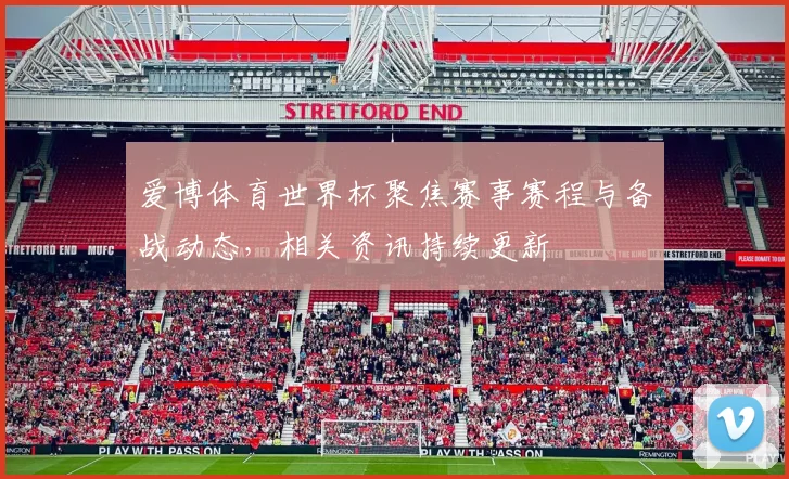爱博体育世界杯聚焦赛事赛程与备战动态，相关资讯持续更新