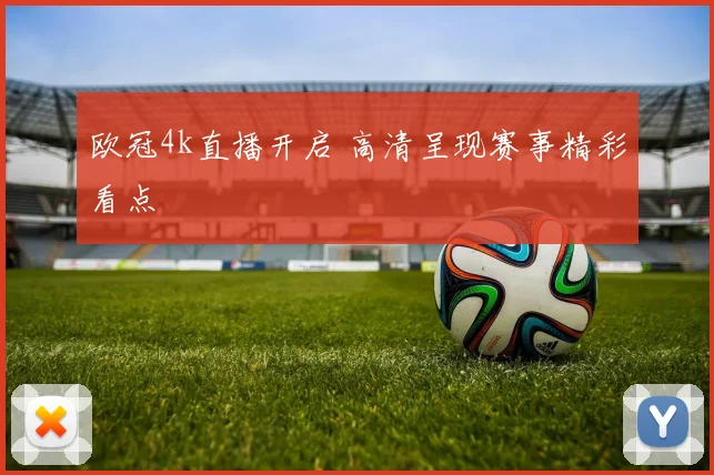欧冠4k直播开启 高清呈现赛事精彩看点