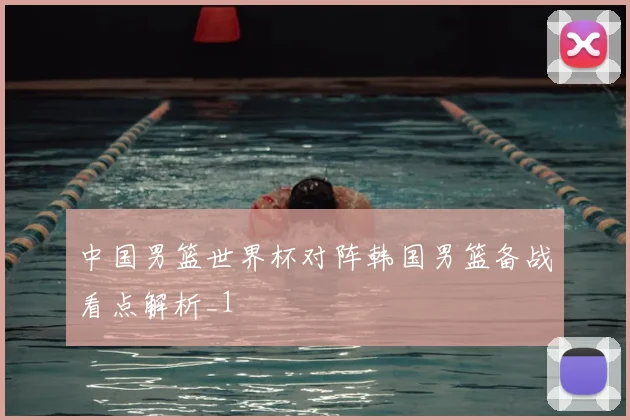 中国男篮世界杯对阵韩国男篮备战看点解析_1