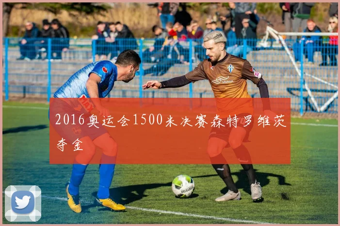 2016奥运会1500米决赛森特罗维茨夺金