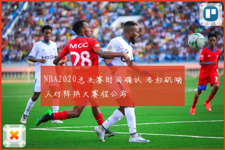 NBA2020总决赛时间确认 洛杉矶湖人对阵热火赛程公布