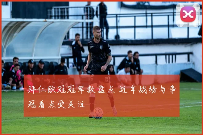 拜仁欧冠冠军数盘点 近年战绩与争冠看点受关注