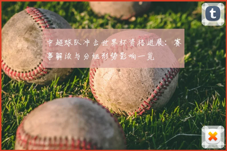 中超球队冲击世界杯资格进展：赛事解读与分组形势影响一览