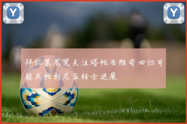 拜仁慕尼黑关注塔帕洛维奇回归可能及帕利尼亚转会进展