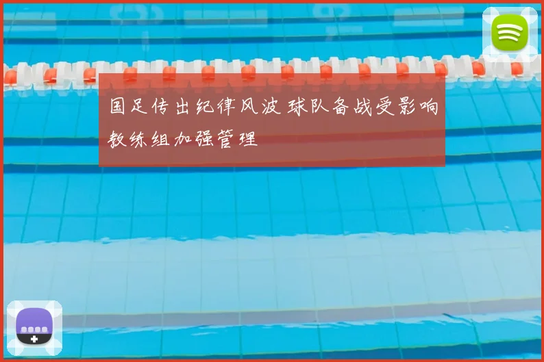 国足传出纪律风波 球队备战受影响教练组加强管理