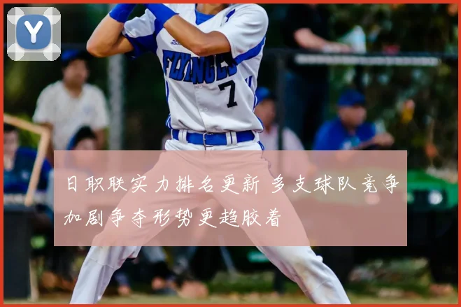 日职联实力排名更新 多支球队竞争加剧争夺形势更趋胶着