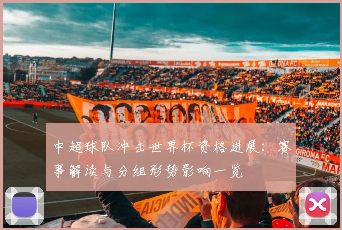 中超球队冲击世界杯资格进展：赛事解读与分组形势影响一览