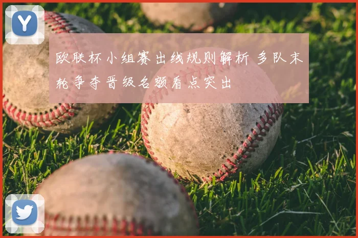 欧联杯小组赛出线规则解析 多队末轮争夺晋级名额看点突出