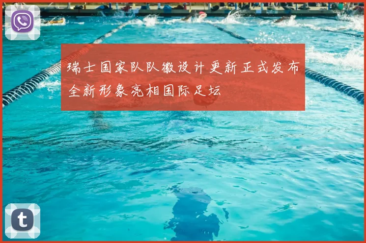 瑞士国家队队徽设计更新正式发布全新形象亮相国际足坛