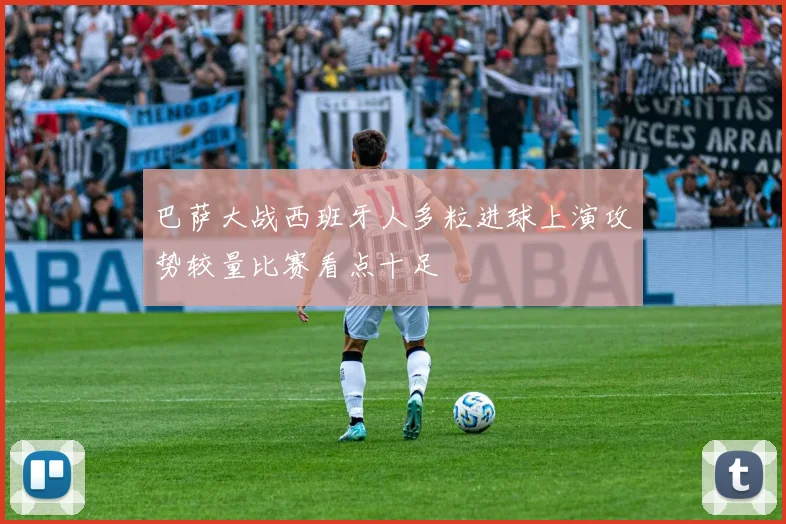 巴萨大战西班牙人多粒进球上演攻势较量比赛看点十足