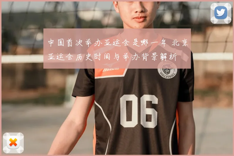 中国首次举办亚运会是哪一年 北京亚运会历史时间与举办背景解析