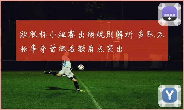 欧联杯小组赛出线规则解析 多队末轮争夺晋级名额看点突出