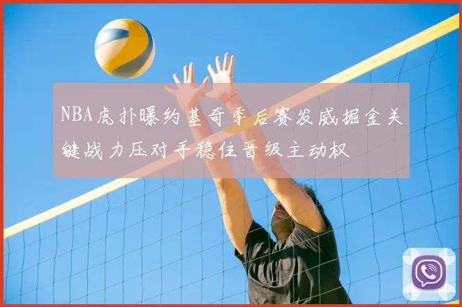 NBA虎扑曝约基奇季后赛发威掘金关键战力压对手稳住晋级主动权