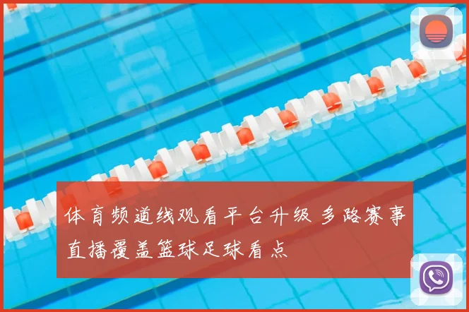 体育频道线观看平台升级 多路赛事直播覆盖篮球足球看点