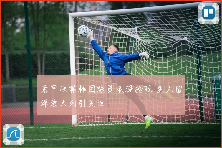 意甲联赛韩国球员表现抢眼 多人留洋意大利引关注