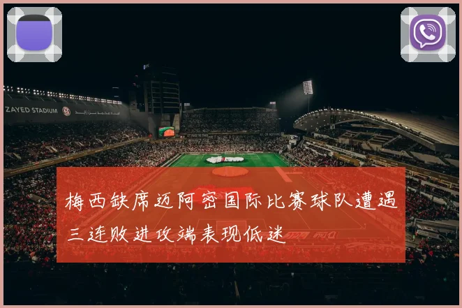 梅西缺席迈阿密国际比赛球队遭遇三连败进攻端表现低迷