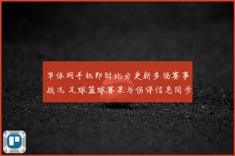 华体网手机即时比分更新多场赛事战况 足球篮球赛果与伤停信息同步呈现