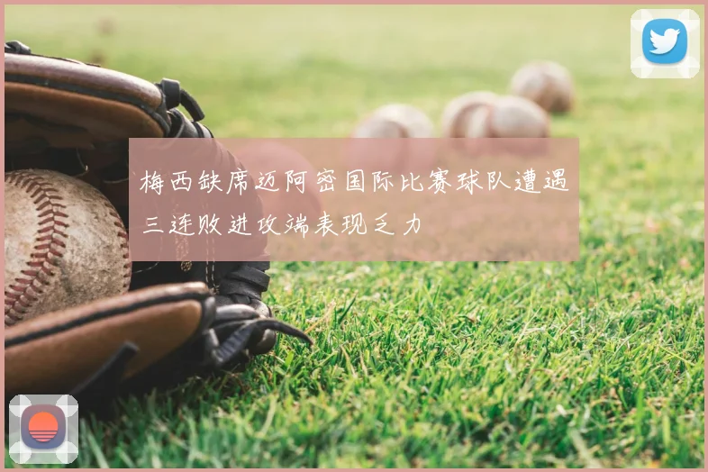 梅西缺席迈阿密国际比赛球队遭遇三连败进攻端表现乏力