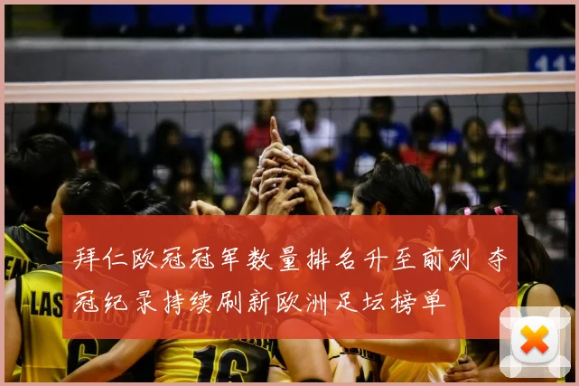 拜仁欧冠冠军数量排名升至前列 夺冠纪录持续刷新欧洲足坛榜单